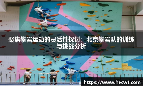 聚焦攀岩运动的灵活性探讨：北京攀岩队的训练与挑战分析