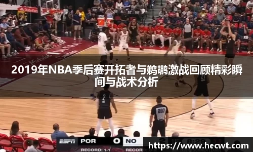 2019年NBA季后赛开拓者与鹈鹕激战回顾精彩瞬间与战术分析